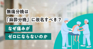 無痛分娩は「麻酔分娩」に改名すべき？なぜ痛みがゼロにならないのか